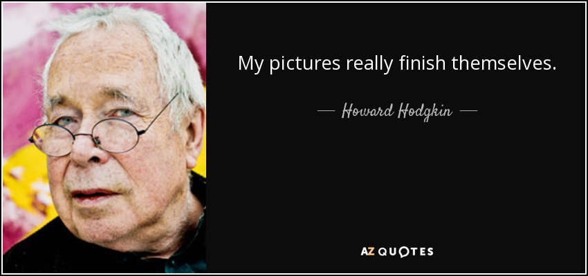 My pictures really finish themselves. - Howard Hodgkin