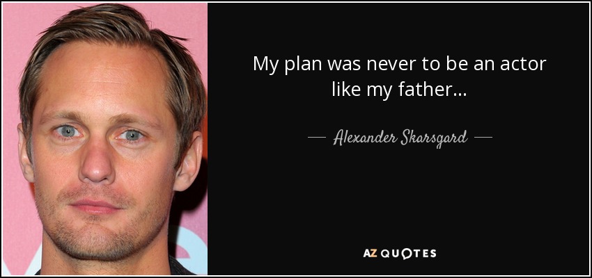 My plan was never to be an actor like my father... - Alexander Skarsgard