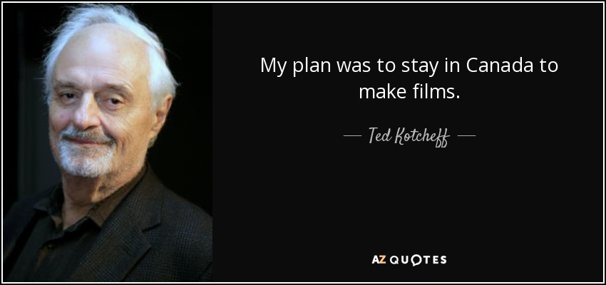 My plan was to stay in Canada to make films. - Ted Kotcheff