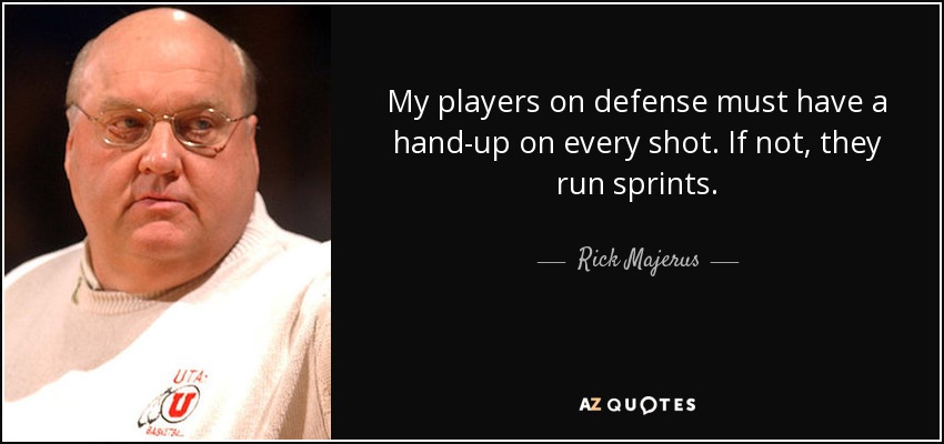 My players on defense must have a hand-up on every shot. If not, they run sprints. - Rick Majerus