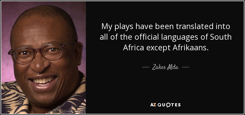 My plays have been translated into all of the official languages of South Africa except Afrikaans. - Zakes Mda