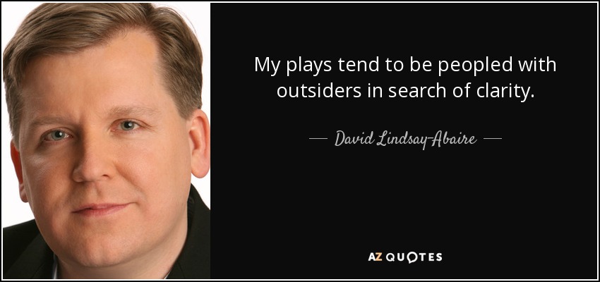 My plays tend to be peopled with outsiders in search of clarity. - David Lindsay-Abaire