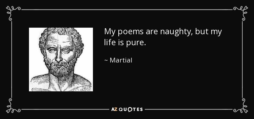 My poems are naughty, but my life is pure. - Martial