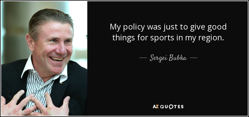 My policy was just to give good things for sports in my region. - Sergei Bubka