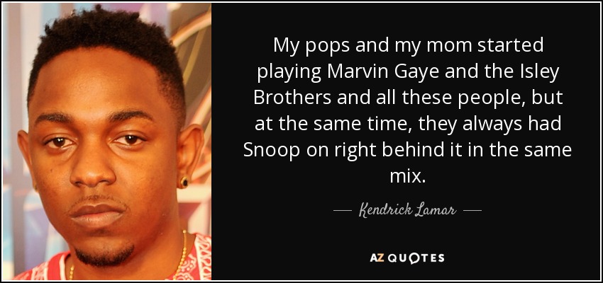 My pops and my mom started playing Marvin Gaye and the Isley Brothers and all these people, but at the same time, they always had Snoop on right behind it in the same mix. - Kendrick Lamar