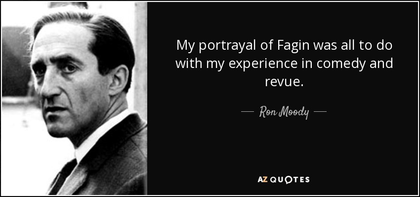 My portrayal of Fagin was all to do with my experience in comedy and revue. - Ron Moody
