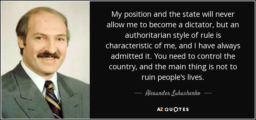 My position and the state will never allow me to become a dictator, but an authoritarian style of rule is characteristic of me, and I have always admitted it. You need to control the country, and the main thing is not to ruin people's lives. - Alexander Lukashenko