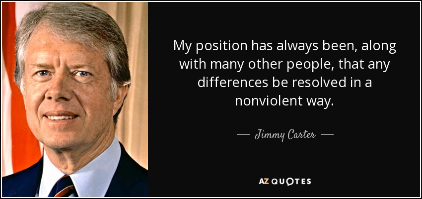 My position has always been, along with many other people, that any differences be resolved in a nonviolent way. - Jimmy Carter