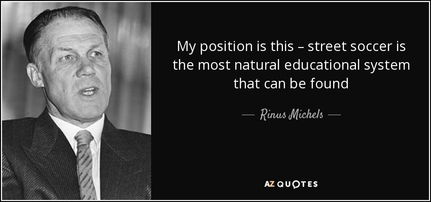 My position is this – street soccer is the most natural educational system that can be found - Rinus Michels