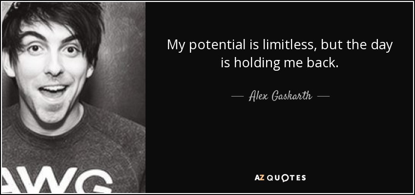 My potential is limitless, but the day is holding me back. - Alex Gaskarth