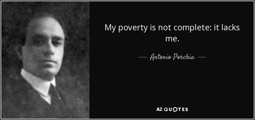 My poverty is not complete: it lacks me. - Antonio Porchia