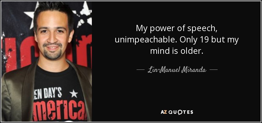 My power of speech, unimpeachable. Only 19 but my mind is older. - Lin-Manuel Miranda