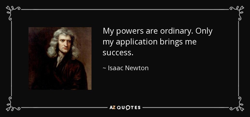 My powers are ordinary. Only my application brings me success. - Isaac Newton