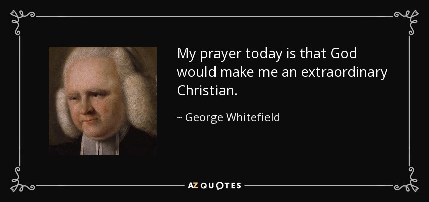 My prayer today is that God would make me an extraordinary Christian. - George Whitefield