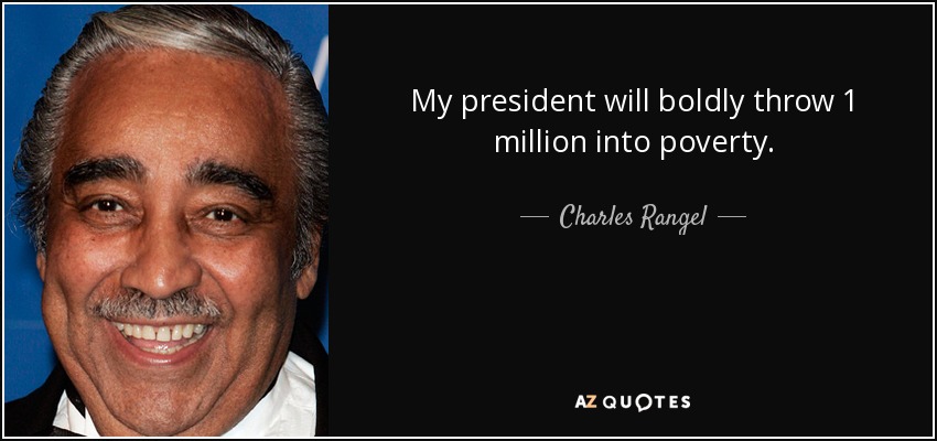 My president will boldly throw 1 million into poverty. - Charles Rangel