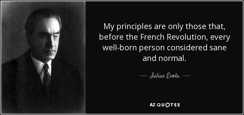 My principles are only those that, before the French Revolution, every well-born person considered sane and normal. - Julius Evola