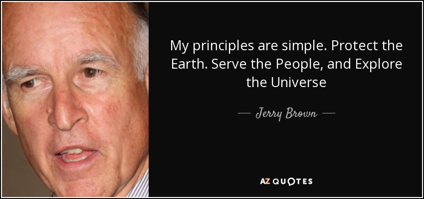 My principles are simple. Protect the Earth. Serve the People, and Explore the Universe - Jerry Brown