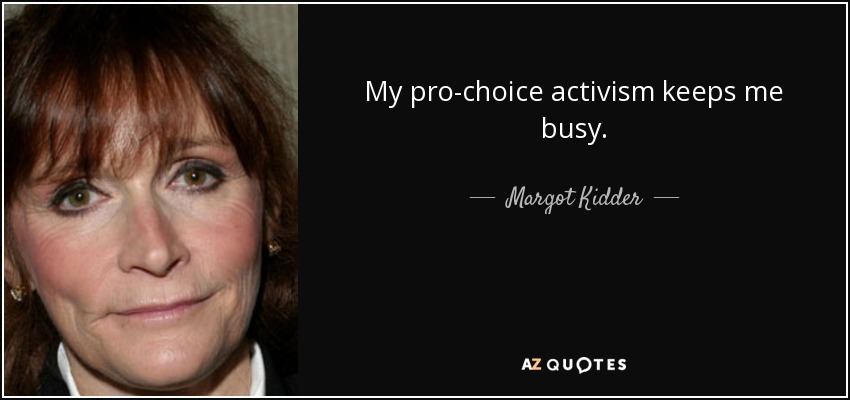 My pro-choice activism keeps me busy. - Margot Kidder