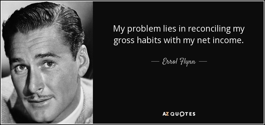 My problem lies in reconciling my gross habits with my net income. - Errol Flynn