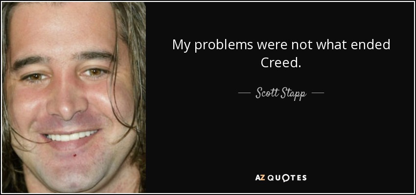 My problems were not what ended Creed. - Scott Stapp
