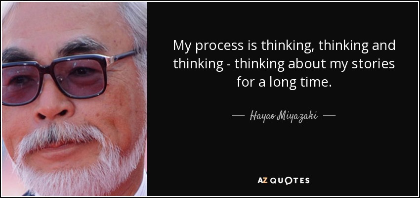 My process is thinking, thinking and thinking - thinking about my stories for a long time. - Hayao Miyazaki