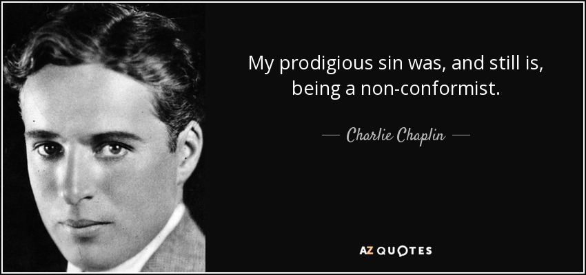 My prodigious sin was, and still is, being a non-conformist. - Charlie Chaplin