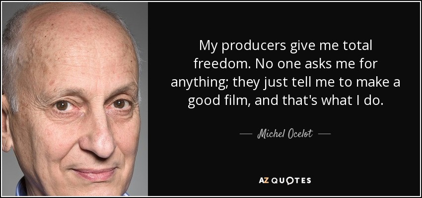 My producers give me total freedom. No one asks me for anything; they just tell me to make a good film, and that's what I do. - Michel Ocelot