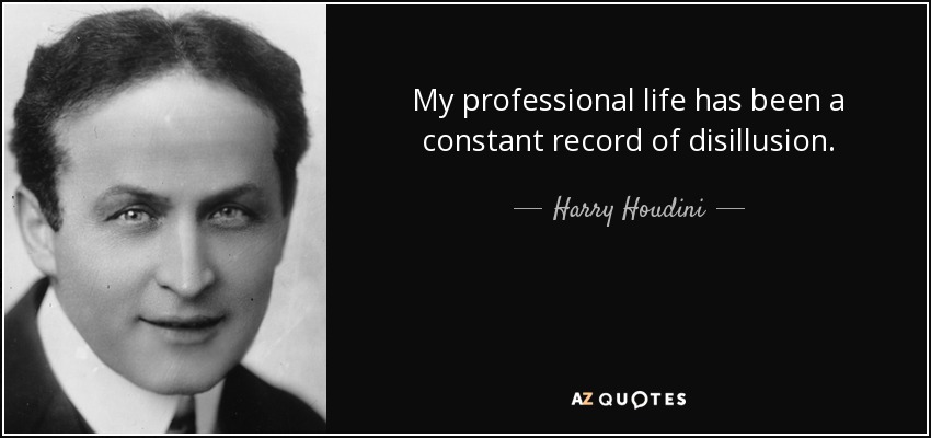 My professional life has been a constant record of disillusion. - Harry Houdini