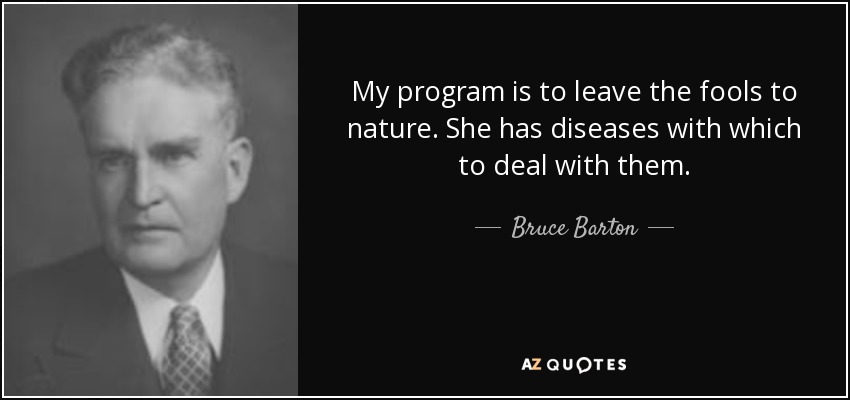 My program is to leave the fools to nature. She has diseases with which to deal with them. - Bruce Barton
