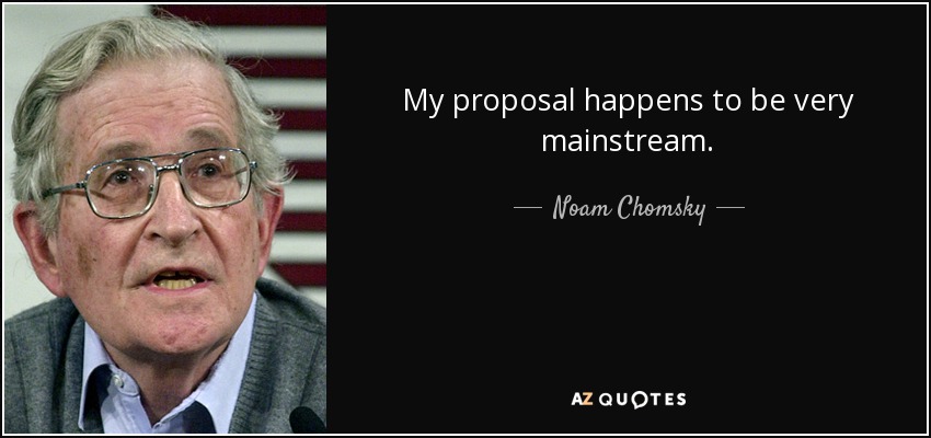 My proposal happens to be very mainstream. - Noam Chomsky