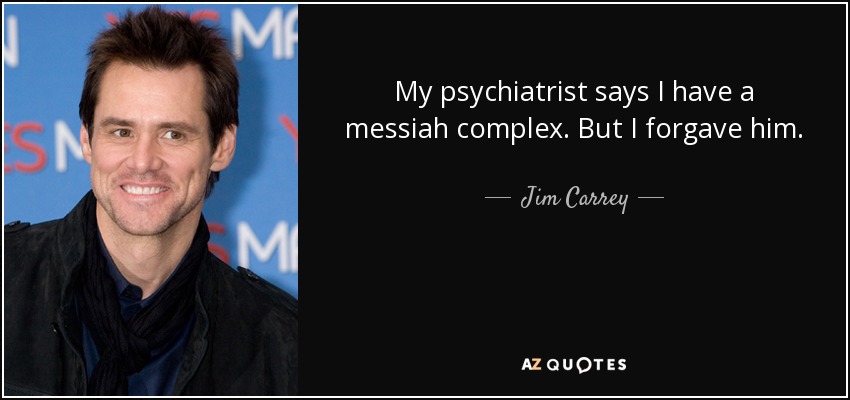 My psychiatrist says I have a messiah complex. But I forgave him. - Jim Carrey