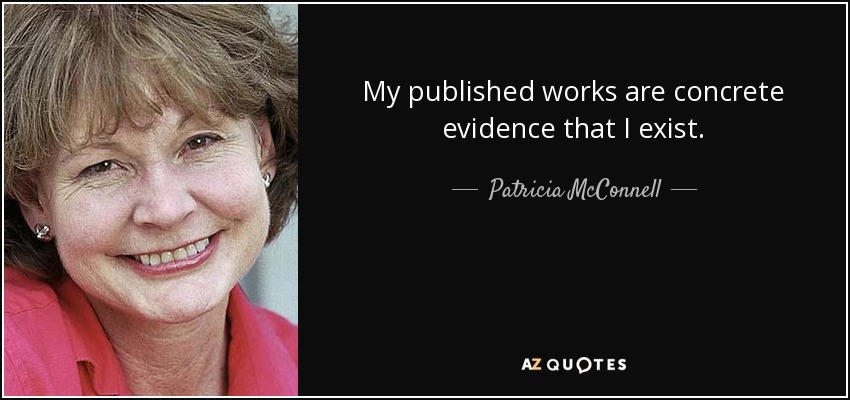 My published works are concrete evidence that I exist. - Patricia McConnell