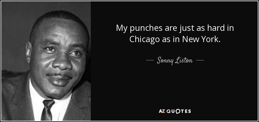 My punches are just as hard in Chicago as in New York. - Sonny Liston
