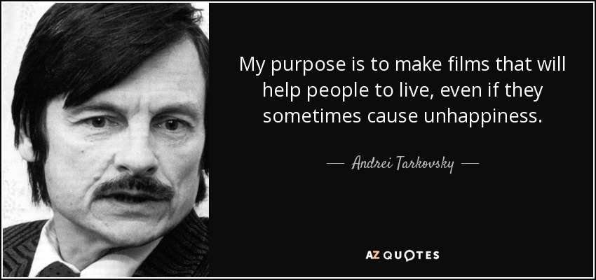 My purpose is to make films that will help people to live, even if they sometimes cause unhappiness. - Andrei Tarkovsky