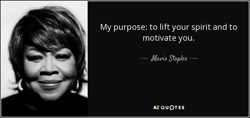 My purpose: to lift your spirit and to motivate you. - Mavis Staples