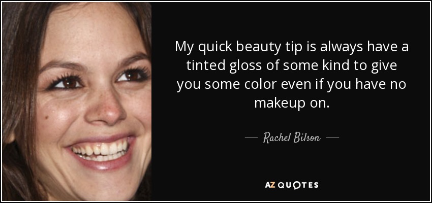 My quick beauty tip is always have a tinted gloss of some kind to give you some color even if you have no makeup on. - Rachel Bilson