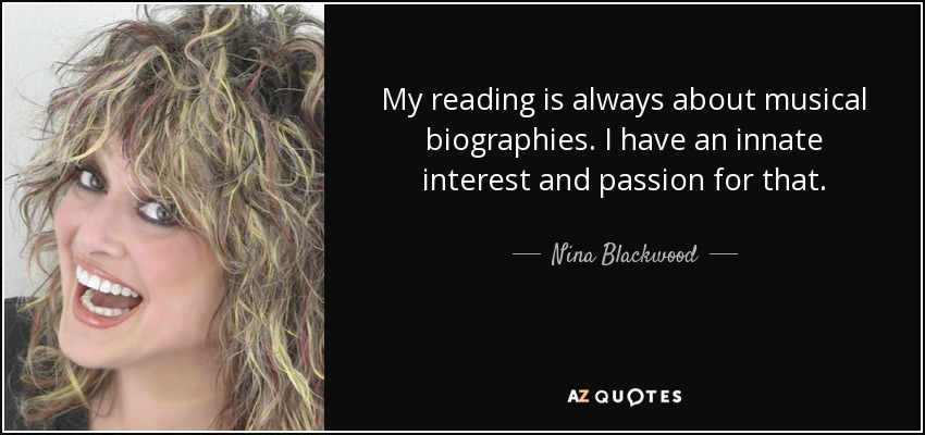 My reading is always about musical biographies. I have an innate interest and passion for that. - Nina Blackwood