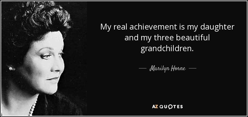 My real achievement is my daughter and my three beautiful grandchildren. - Marilyn Horne