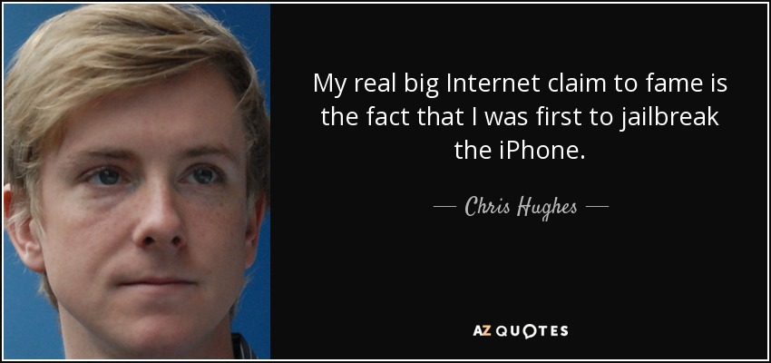 My real big Internet claim to fame is the fact that I was first to jailbreak the iPhone. - Chris Hughes