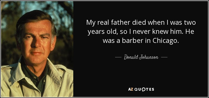 My real father died when I was two years old, so I never knew him. He was a barber in Chicago. - Donald Johanson