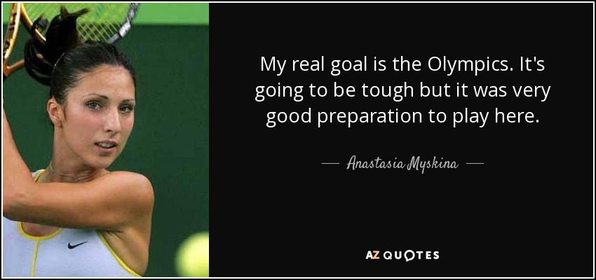 My real goal is the Olympics. It's going to be tough but it was very good preparation to play here. - Anastasia Myskina