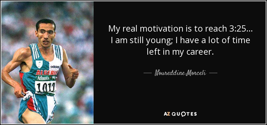 My real motivation is to reach 3:25... I am still young; I have a lot of time left in my career. - Noureddine Morceli