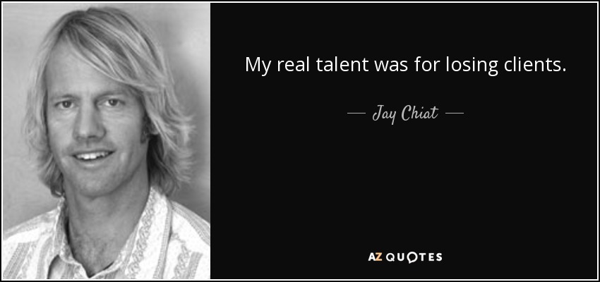 My real talent was for losing clients. - Jay Chiat