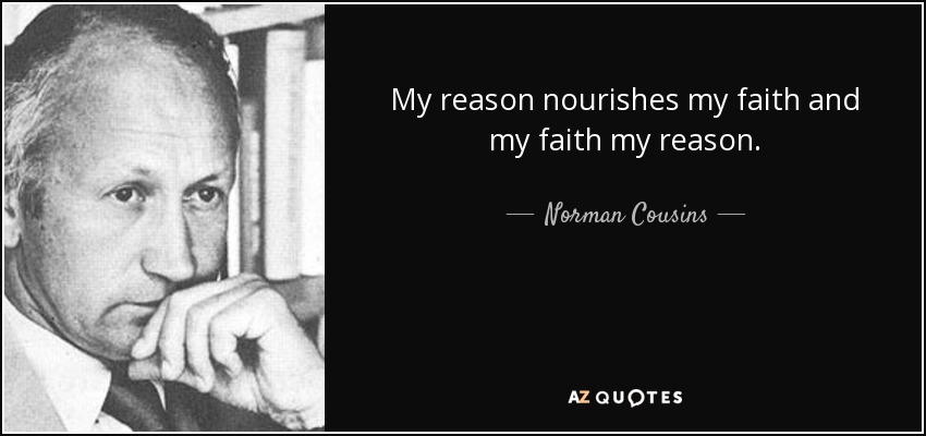 My reason nourishes my faith and my faith my reason. - Norman Cousins