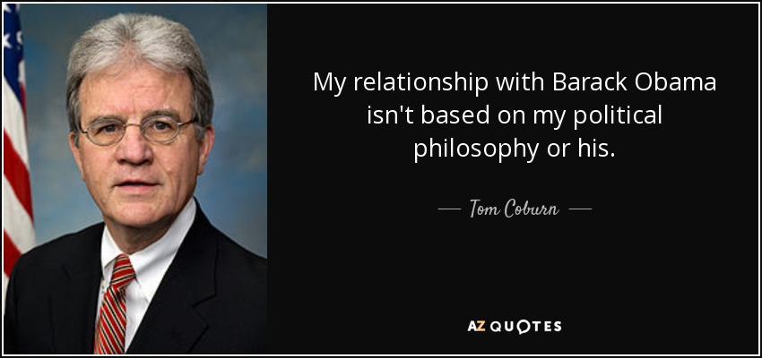 My relationship with Barack Obama isn't based on my political philosophy or his. - Tom Coburn