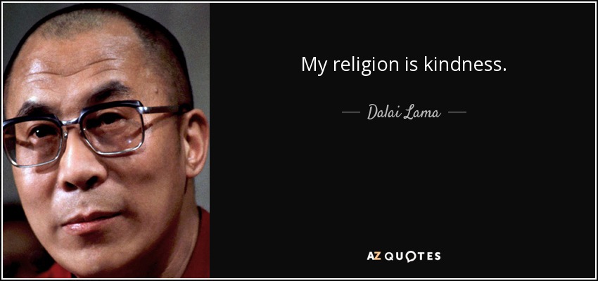 My religion is kindness. - Dalai Lama