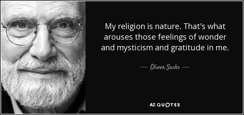 My religion is nature. That’s what arouses those feelings of wonder and mysticism and gratitude in me. - Oliver Sacks