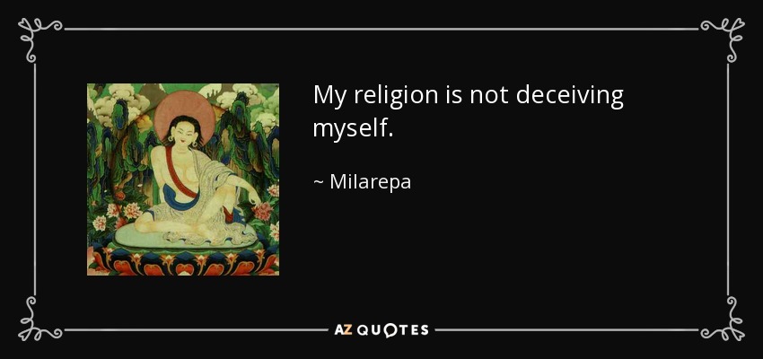My religion is not deceiving myself. - Milarepa