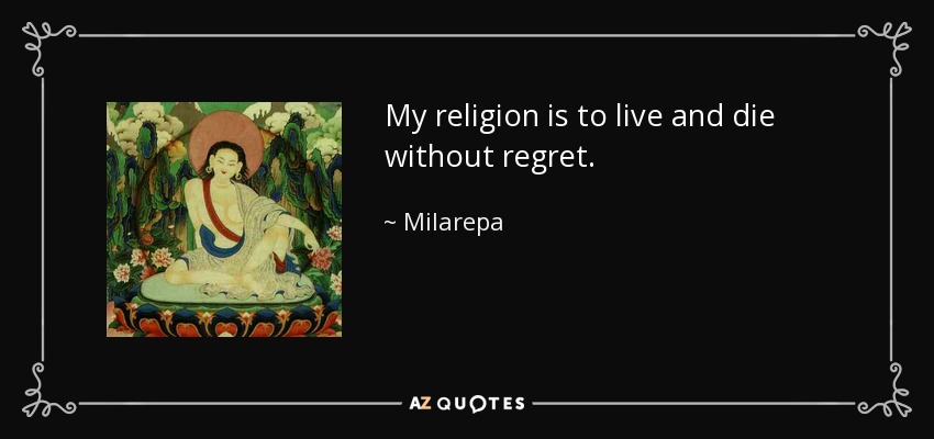 My religion is to live and die without regret. - Milarepa