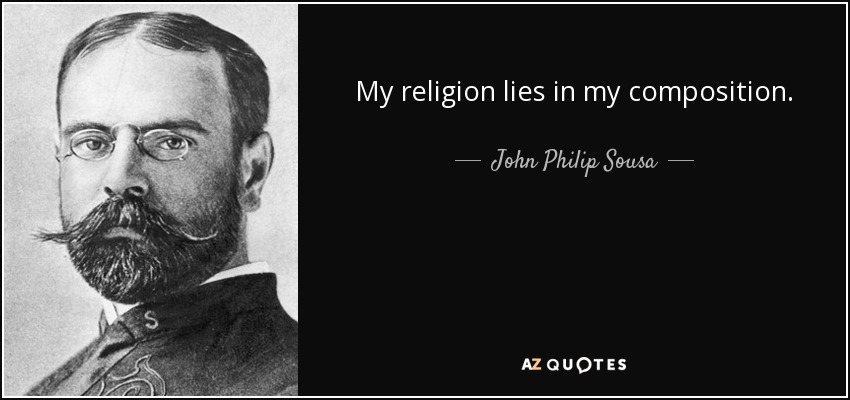 My religion lies in my composition. - John Philip Sousa
